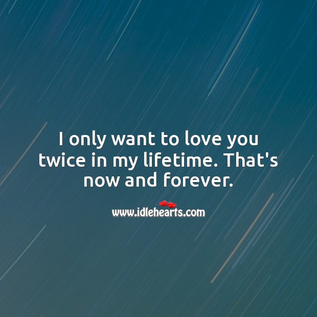 I only want to love you twice in my lifetime. That’s now and forever. I Love You Quotes Image