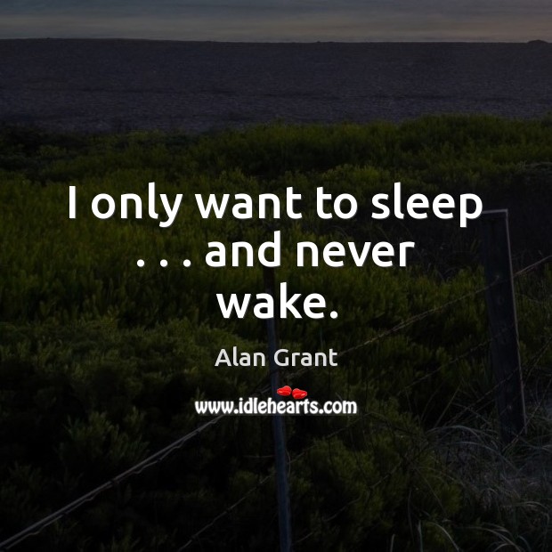I only want to sleep . . . and never wake. Alan Grant Picture Quote