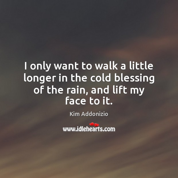I only want to walk a little longer in the cold blessing Kim Addonizio Picture Quote