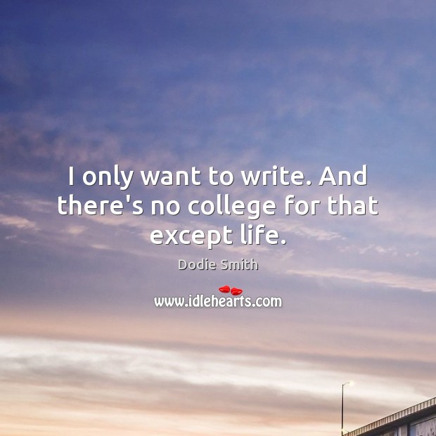 I only want to write. And there’s no college for that except life. Image