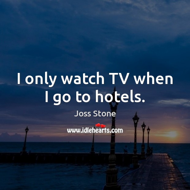 I only watch TV when I go to hotels. Joss Stone Picture Quote