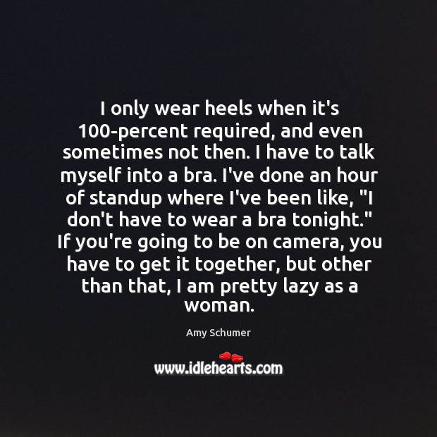 I only wear heels when it’s 100-percent required, and even sometimes not Amy Schumer Picture Quote