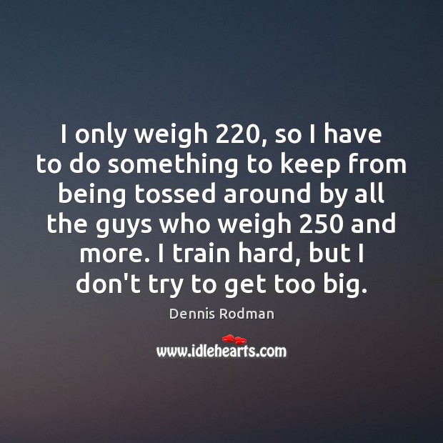 I only weigh 220, so I have to do something to keep from Dennis Rodman Picture Quote