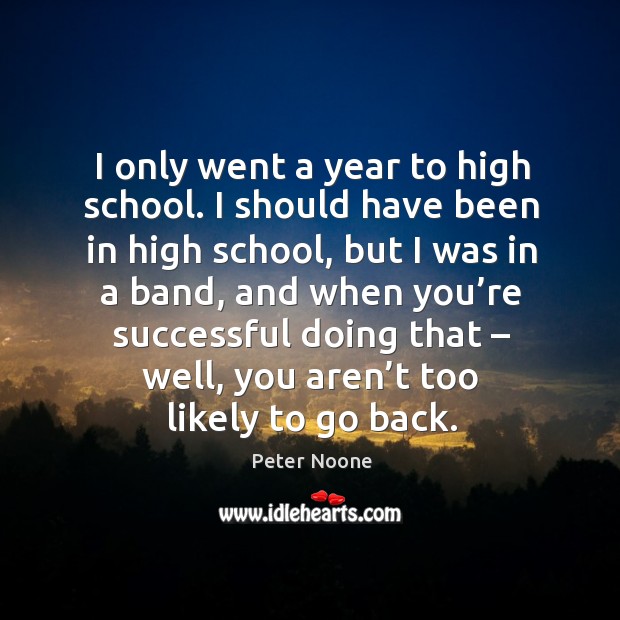 I only went a year to high school. I should have been in high school Peter Noone Picture Quote