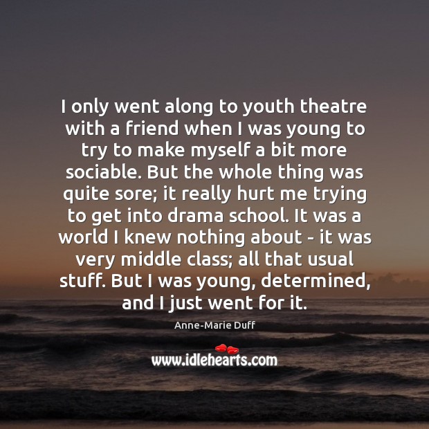 I only went along to youth theatre with a friend when I Anne-Marie Duff Picture Quote