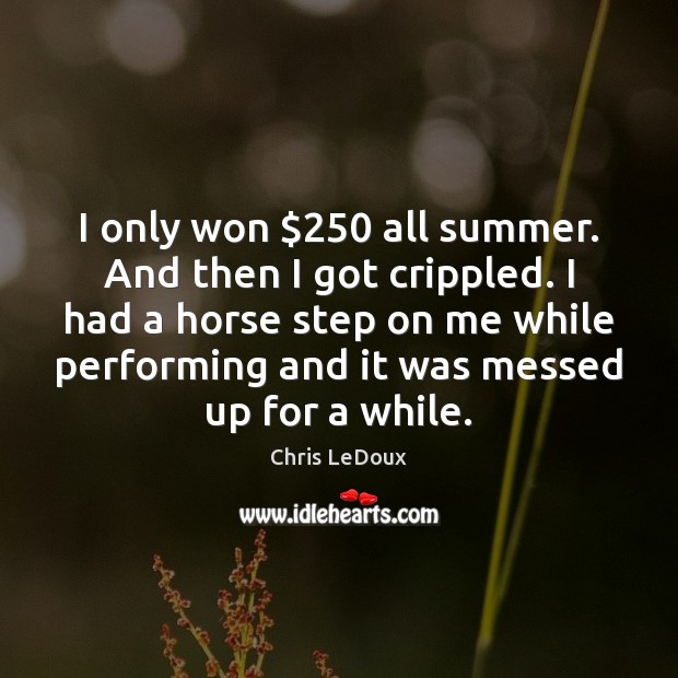 I only won $250 all summer. And then I got crippled. I had Chris LeDoux Picture Quote