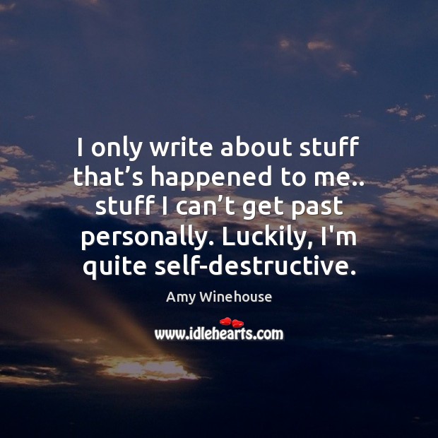 I only write about stuff that’s happened to me.. stuff I Amy Winehouse Picture Quote
