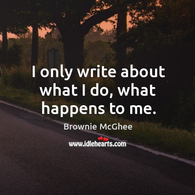 I only write about what I do, what happens to me. Image
