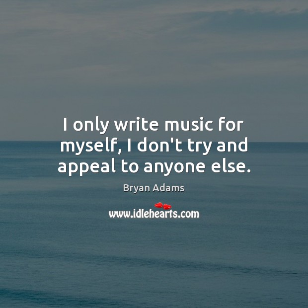 I only write music for myself, I don’t try and appeal to anyone else. Image