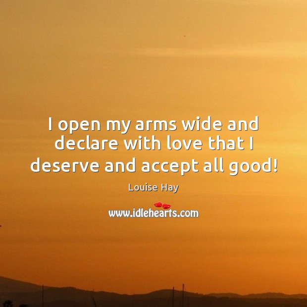 I open my arms wide and declare with love that I deserve and accept all good! Image