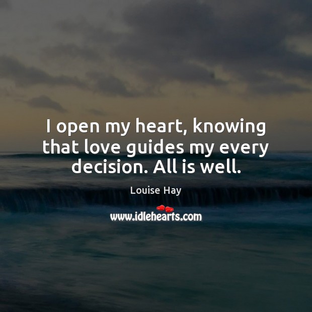 I open my heart, knowing that love guides my every decision. All is well. Louise Hay Picture Quote