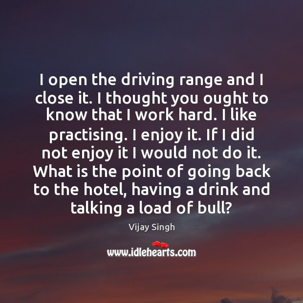 I open the driving range and I close it. I thought you Vijay Singh Picture Quote