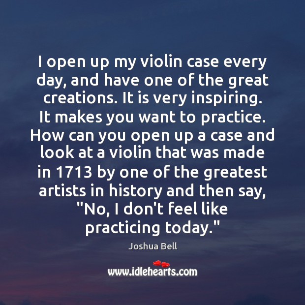 I open up my violin case every day, and have one of Joshua Bell Picture Quote