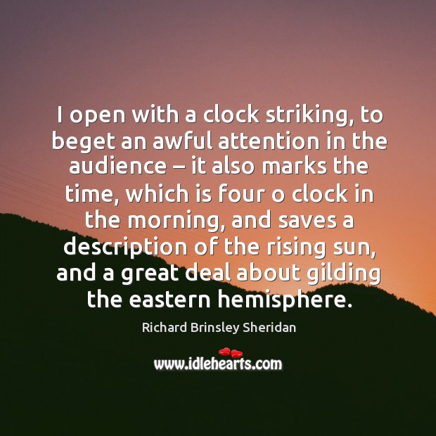 I open with a clock striking, to beget an awful attention in the audience – it also marks the time Richard Brinsley Sheridan Picture Quote