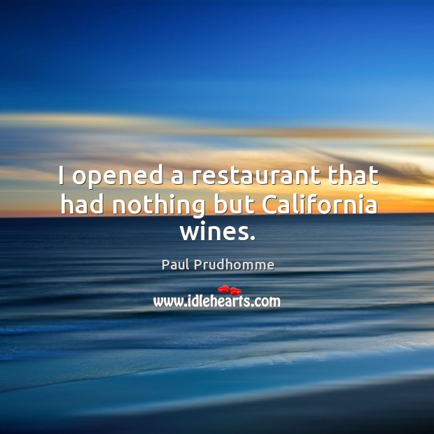 I opened a restaurant that had nothing but california wines. Paul Prudhomme Picture Quote