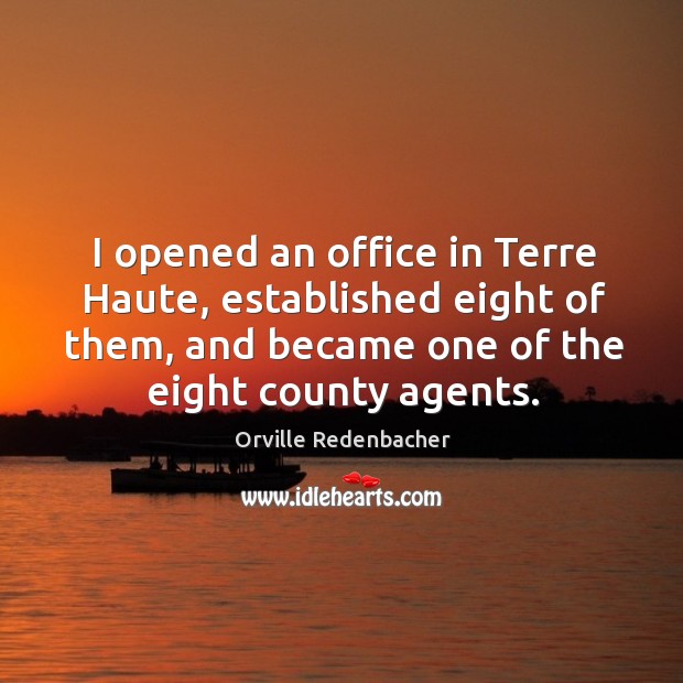 I opened an office in terre haute, established eight of them, and became one of the eight county agents. Orville Redenbacher Picture Quote
