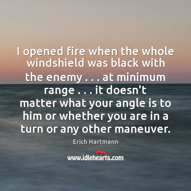 I opened fire when the whole windshield was black with the enemy . . . Erich Hartmann Picture Quote