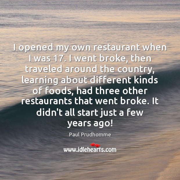 I opened my own restaurant when I was 17. I went broke, then 