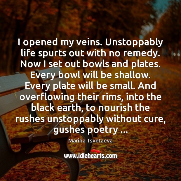 I opened my veins. Unstoppably life spurts out with no remedy. Now Image