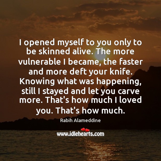 I opened myself to you only to be skinned alive. The more Rabih Alameddine Picture Quote