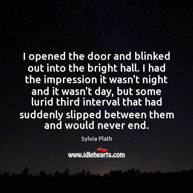 I opened the door and blinked out into the bright hall. I Sylvia Plath Picture Quote