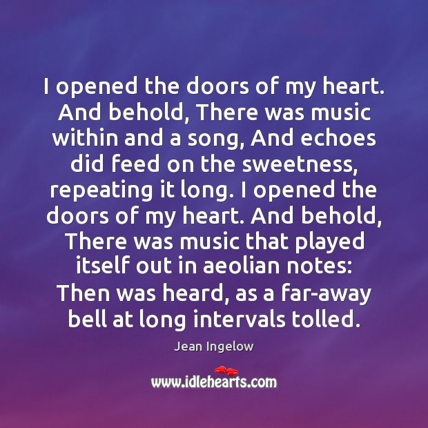 I opened the doors of my heart. And behold, There was music Jean Ingelow Picture Quote