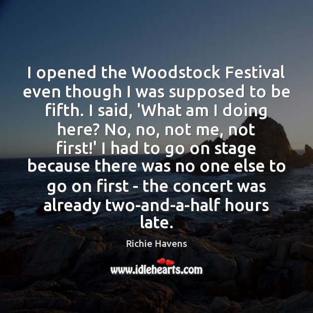 I opened the Woodstock Festival even though I was supposed to be Richie Havens Picture Quote