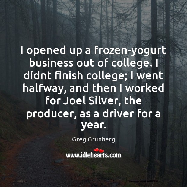 I opened up a frozen-yogurt business out of college. I didnt finish Greg Grunberg Picture Quote