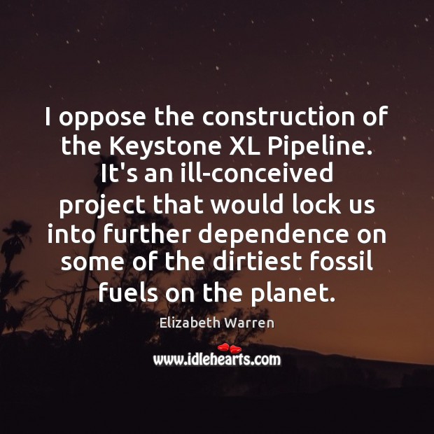 I oppose the construction of the Keystone XL Pipeline. It’s an ill-conceived Elizabeth Warren Picture Quote