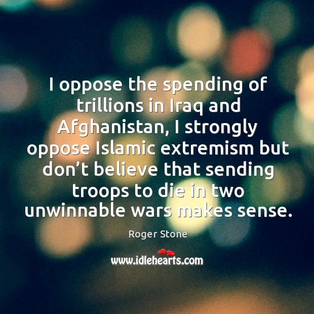 I oppose the spending of trillions in iraq and afghanistan, I strongly oppose islamic Roger Stone Picture Quote