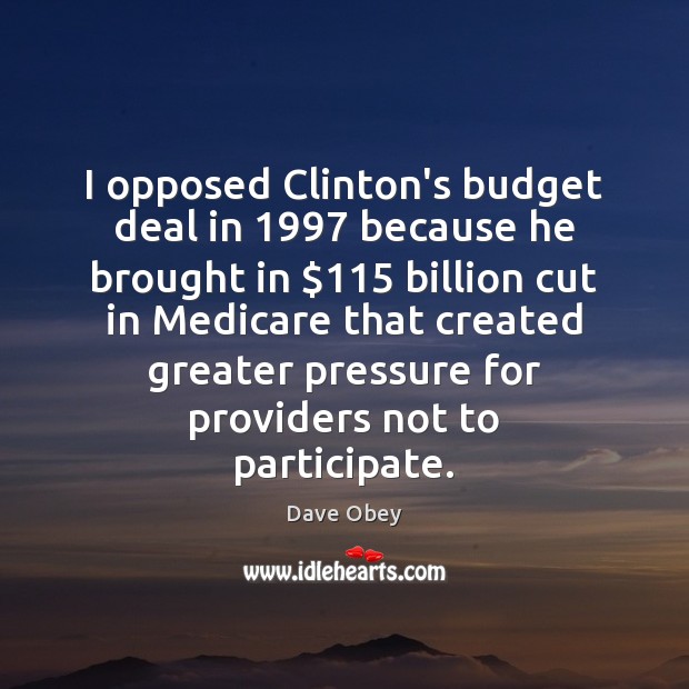 I opposed Clinton’s budget deal in 1997 because he brought in $115 billion cut Dave Obey Picture Quote