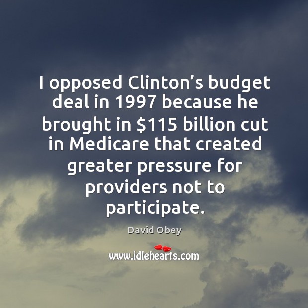 I opposed clinton’s budget deal in 1997 because he brought in $115 billion cut in medicare that David Obey Picture Quote