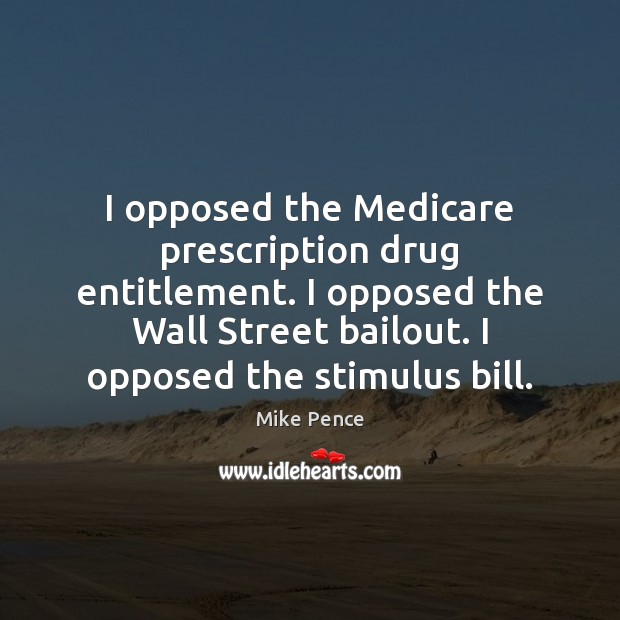 I opposed the Medicare prescription drug entitlement. I opposed the Wall Street Mike Pence Picture Quote