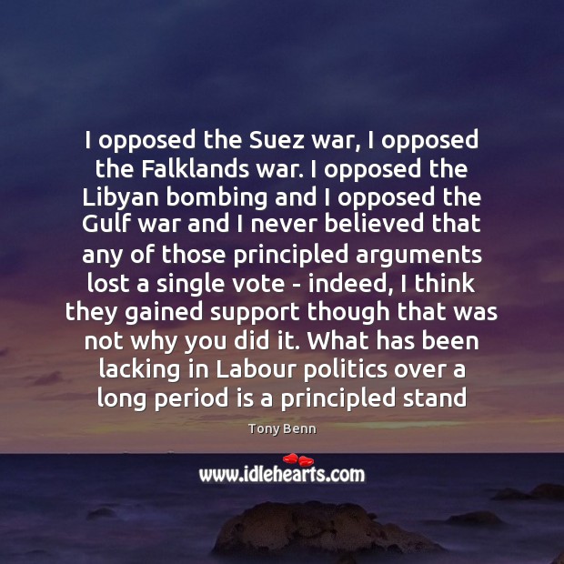 I opposed the Suez war, I opposed the Falklands war. I opposed Tony Benn Picture Quote