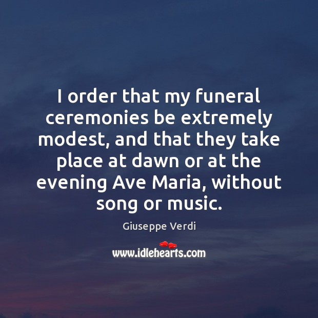 I order that my funeral ceremonies be extremely modest, and that they Giuseppe Verdi Picture Quote