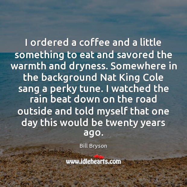 I ordered a coffee and a little something to eat and savored Bill Bryson Picture Quote
