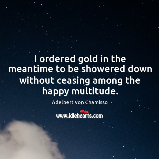 I ordered gold in the meantime to be showered down without ceasing among the happy multitude. Image