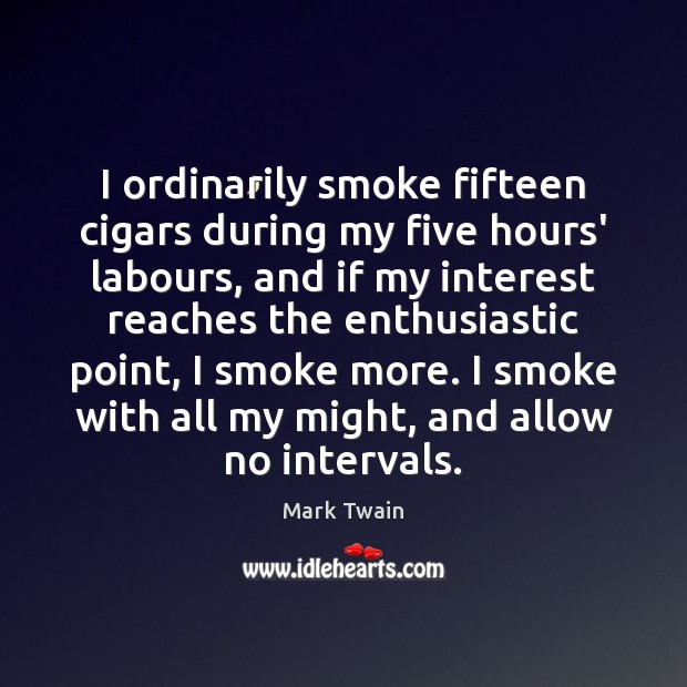 I ordinarily smoke fifteen cigars during my five hours’ labours, and if Mark Twain Picture Quote