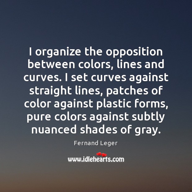 I organize the opposition between colors, lines and curves. I set curves Fernand Leger Picture Quote