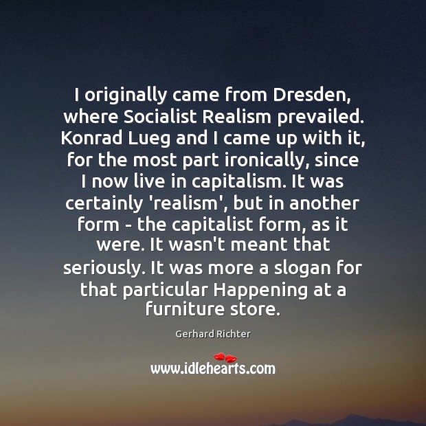 I originally came from Dresden, where Socialist Realism prevailed. Konrad Lueg and Gerhard Richter Picture Quote