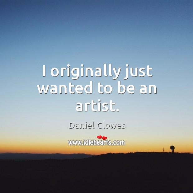 I originally just wanted to be an artist. Daniel Clowes Picture Quote