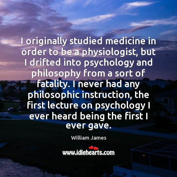 I originally studied medicine in order to be a physiologist, but I William James Picture Quote