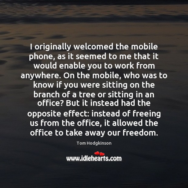 I originally welcomed the mobile phone, as it seemed to me that Tom Hodgkinson Picture Quote