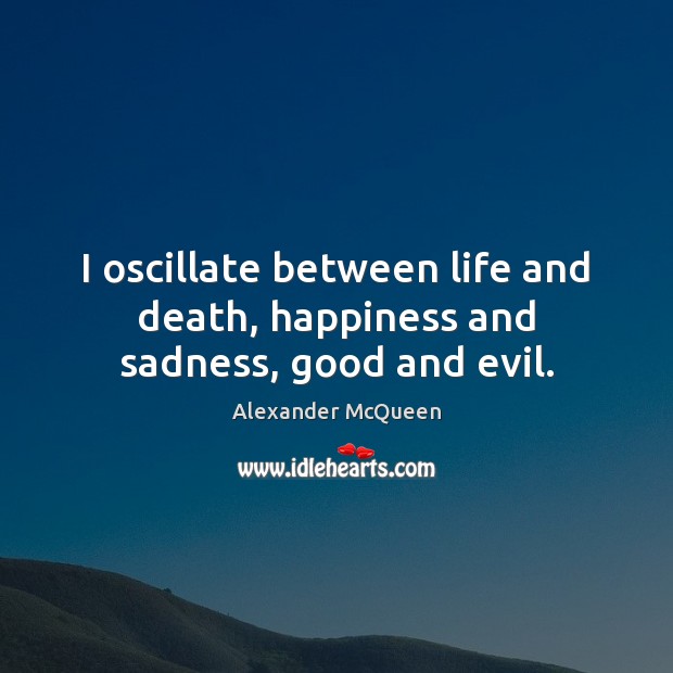 I oscillate between life and death, happiness and sadness, good and evil. Alexander McQueen Picture Quote