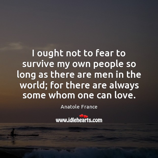 I ought not to fear to survive my own people so long Anatole France Picture Quote