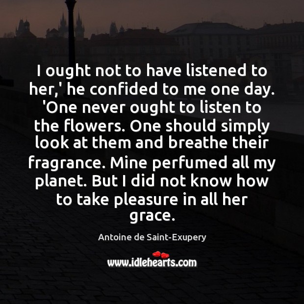 I ought not to have listened to her,’ he confided to Antoine de Saint-Exupery Picture Quote