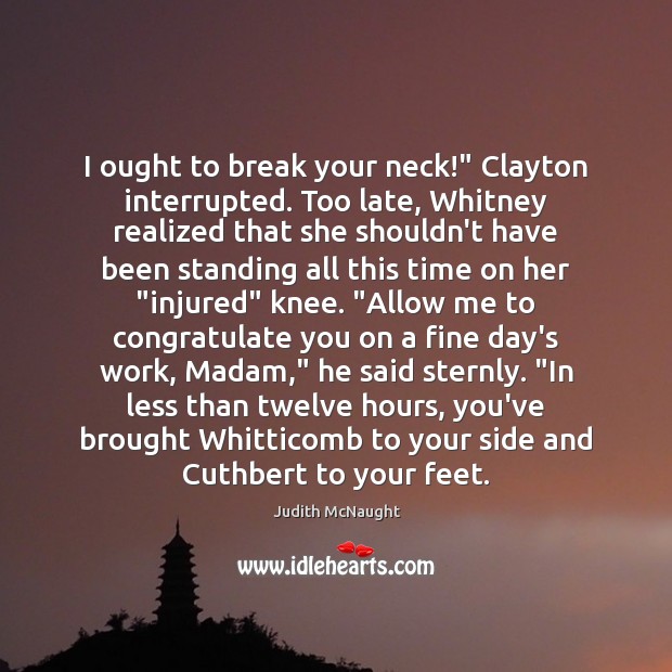 I ought to break your neck!” Clayton interrupted. Too late, Whitney realized Judith McNaught Picture Quote