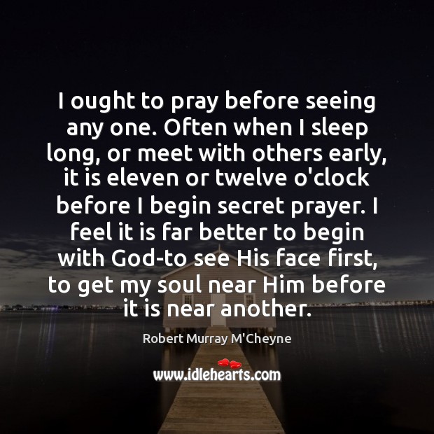 I ought to pray before seeing any one. Often when I sleep Robert Murray M’Cheyne Picture Quote