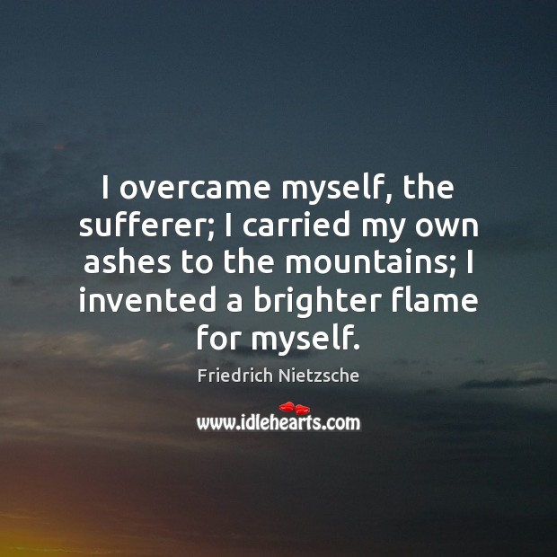I overcame myself, the sufferer; I carried my own ashes to the Friedrich Nietzsche Picture Quote