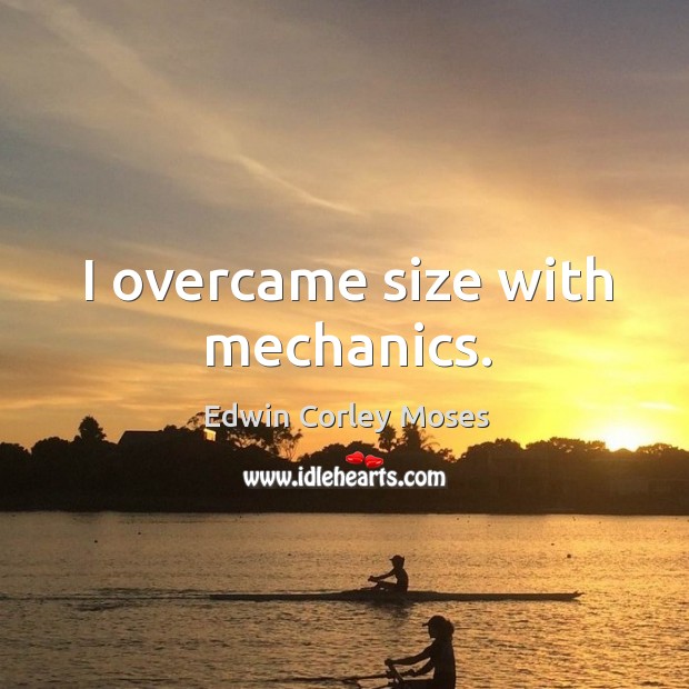 I overcame size with mechanics. Edwin Corley Moses Picture Quote